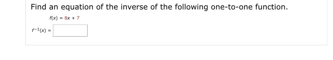 Find an equation of the inverse of the following one-to-one function.
f(x) = 8x + 7
f-1(x) =
