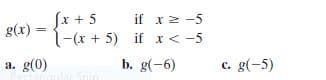 - (x + 5
-{-(x + 5) if x< -5
Sr +
if x 2 -5
g(x)
%3D
g(0)
b. g(-6)
c. g(-5)
a.
