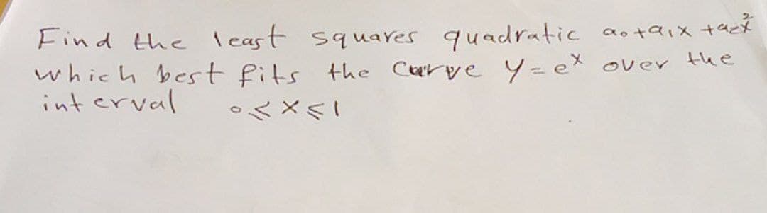 Find the least squares quadratic
which best fits the curve y = ex
interval
•< X<I
tazk
90+91x
over the
