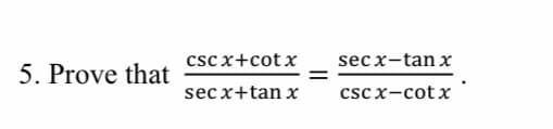 cscx+cotx
sec x-tan x
5. Prove that
sec x+tan x
csc x-cotx
