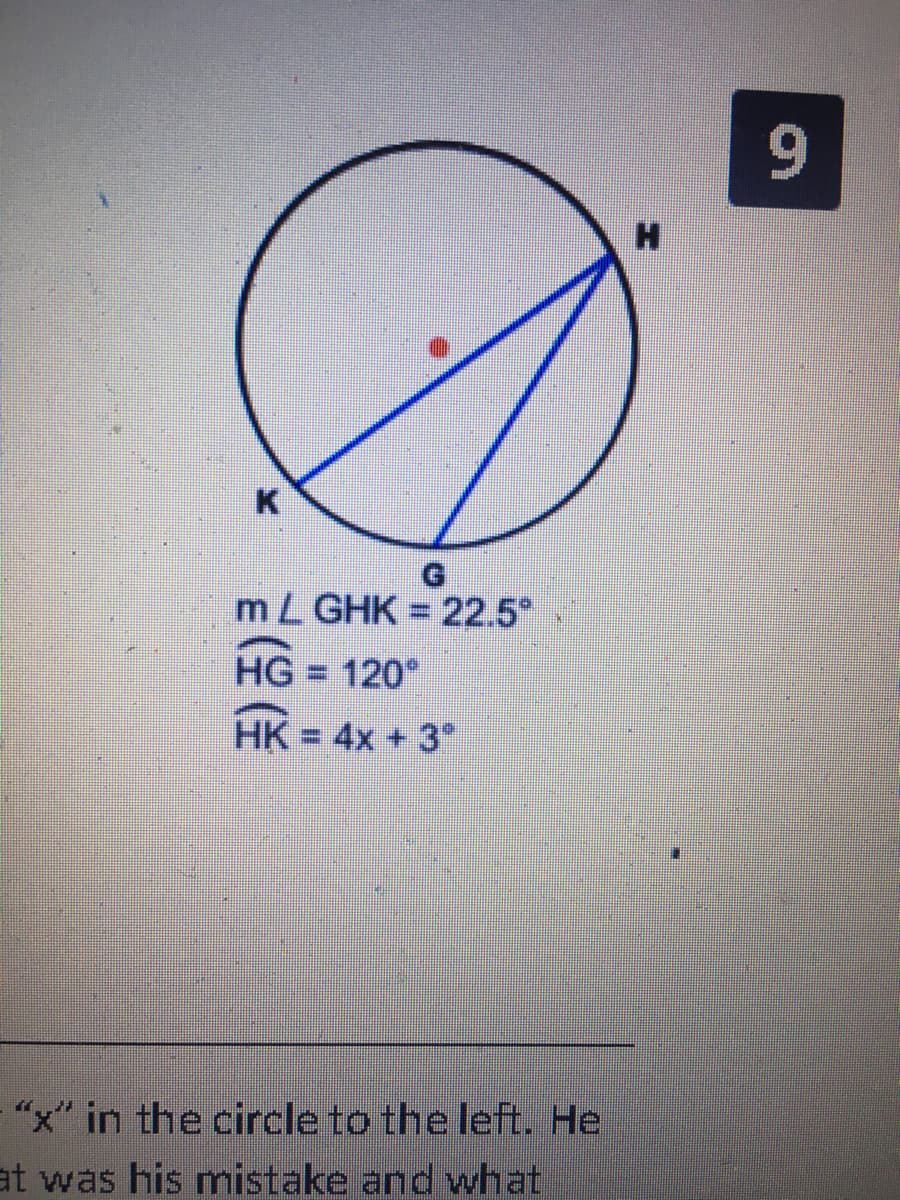 9.
K
mL GHK = 22.5*
HG = 120
HK = 4x + 3°
"x" in the circle to the left. He
at was his mistake and what
