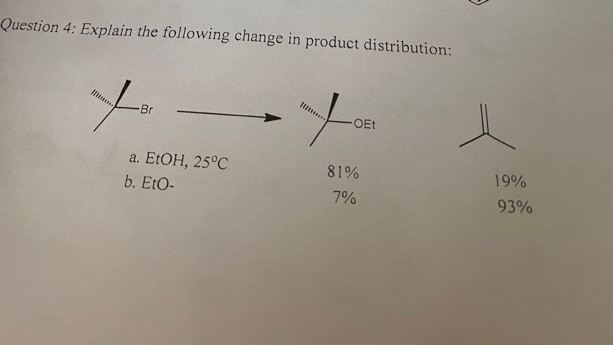 Question 4: Explain the following change in product distribution:
Br
a. EtOH, 25°C
b. EtO-
XOE
-OEt
81%
7%
19%
93%
