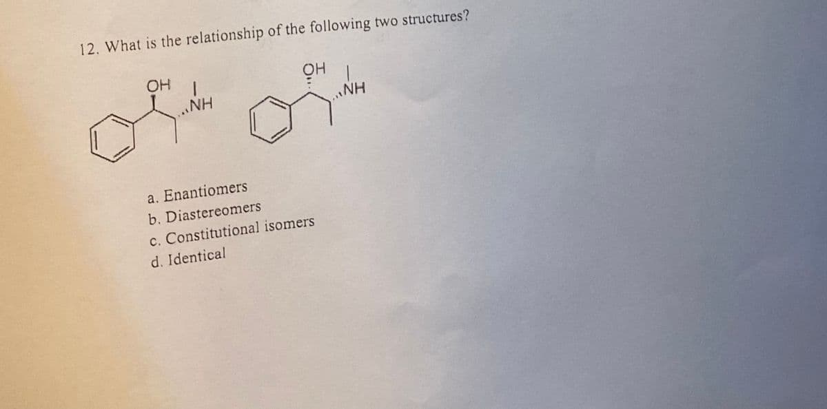 12. What is the relationship of the following two structures?
OH
NH
of oft
a. Enantiomers
b. Diastereomers
c. Constitutional isomers
d. Identical