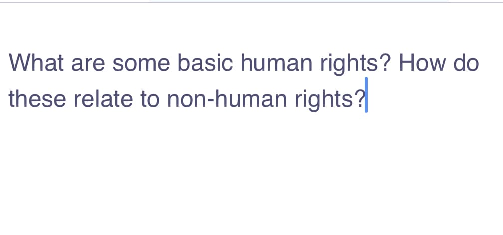What are some basic human rights? How do
these relate to non-human rights?