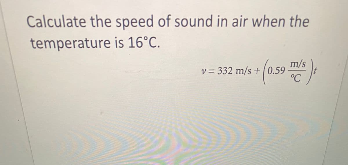 Calculate the speed of sound in air when the
temperature is 16°C.
m/s
v = 332 m/s + |0.59
t
°C
