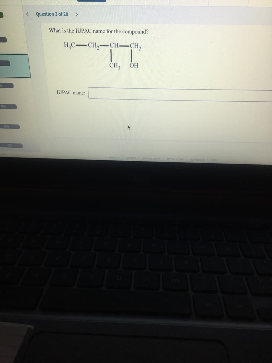 Question 3 of 28
What is the IUPAC name for the compound?
H;C-CH,-CH-CH,
CH3
JUPAC name:
0%
0%
OP%N
about us creers pnvacy policy
terms of use
contactus hele
