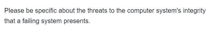 Please be specific about the threats to the computer system's integrity
that a failing system presents.