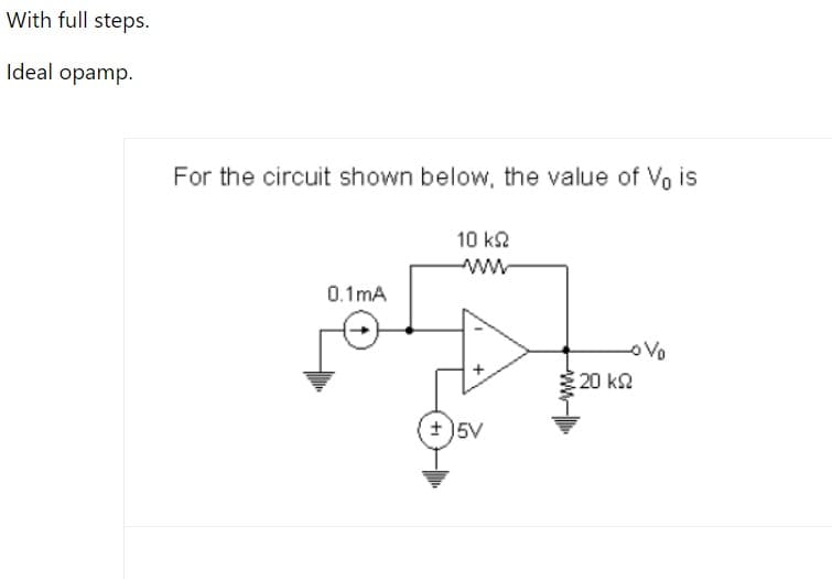 With full steps.
Ideal opamp.
For the circuit shown below, the value of Vo is
10 k2
ww
0.1mA
20 k2
+)5V
