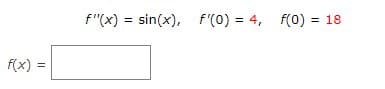 f(x) =
sin(x), f'(0) = 4, f(0) = 18
f"(x) = sin(x),