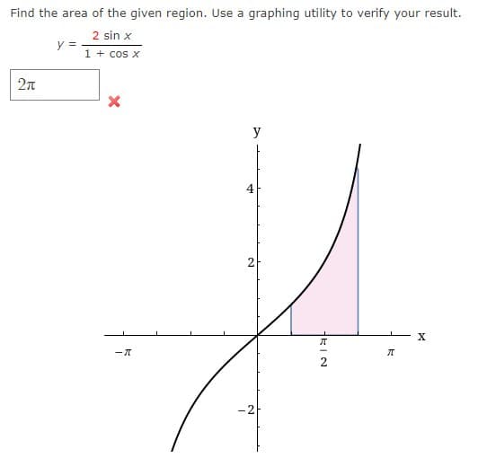 Find the area of the given region. Use a graphing utility to verify your result.
2 sin x
1 + cos x
2π
y =
-A
y
4
2
-2
RIN
A
X