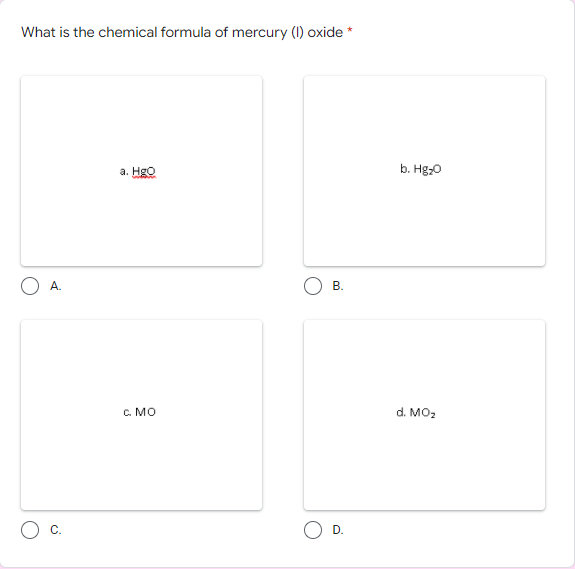 What is the chemical formula of mercury (I) oxide *
a. Hgo
b. Hg-0
А.
C. MO
d. MO2
C.
D.
B.
