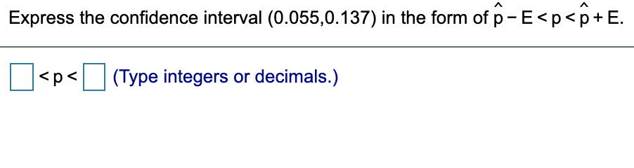 Express the confidence interval (0.055,0.137) in the form of p- E<p<p+E.
<p< (Type integers or decimals.)
