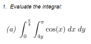 1. Evaluate the integral:
(a)
cos(x) dx dy
4y
