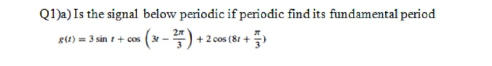 Q1)a) Is the sigmal below periodic if periodic find its fundamental period
g(1) = 3 sint+ cos
+ 2 cos (8t +
3
3 -
