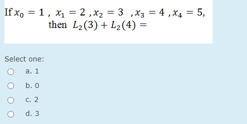 If x, = 1, x1 = 2 ,x2 = 3 ,x3 = 4 ,x4 = 5,
then L2(3) + L2(4) =
%3D
Select one:
а. 1
b. о
С. 2
d. 3
