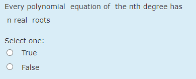 Every polynomial equation of the nth degree has
n real roots
Select one:
True
False
