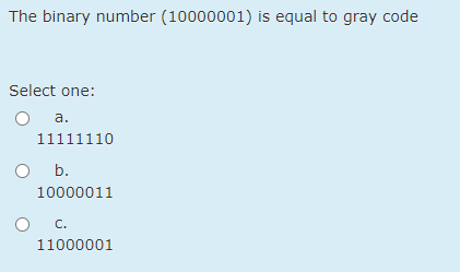 The binary number (10000001) is equal to gray code
Select one:
а.
11111110
b.
10000011
C.
11000001
