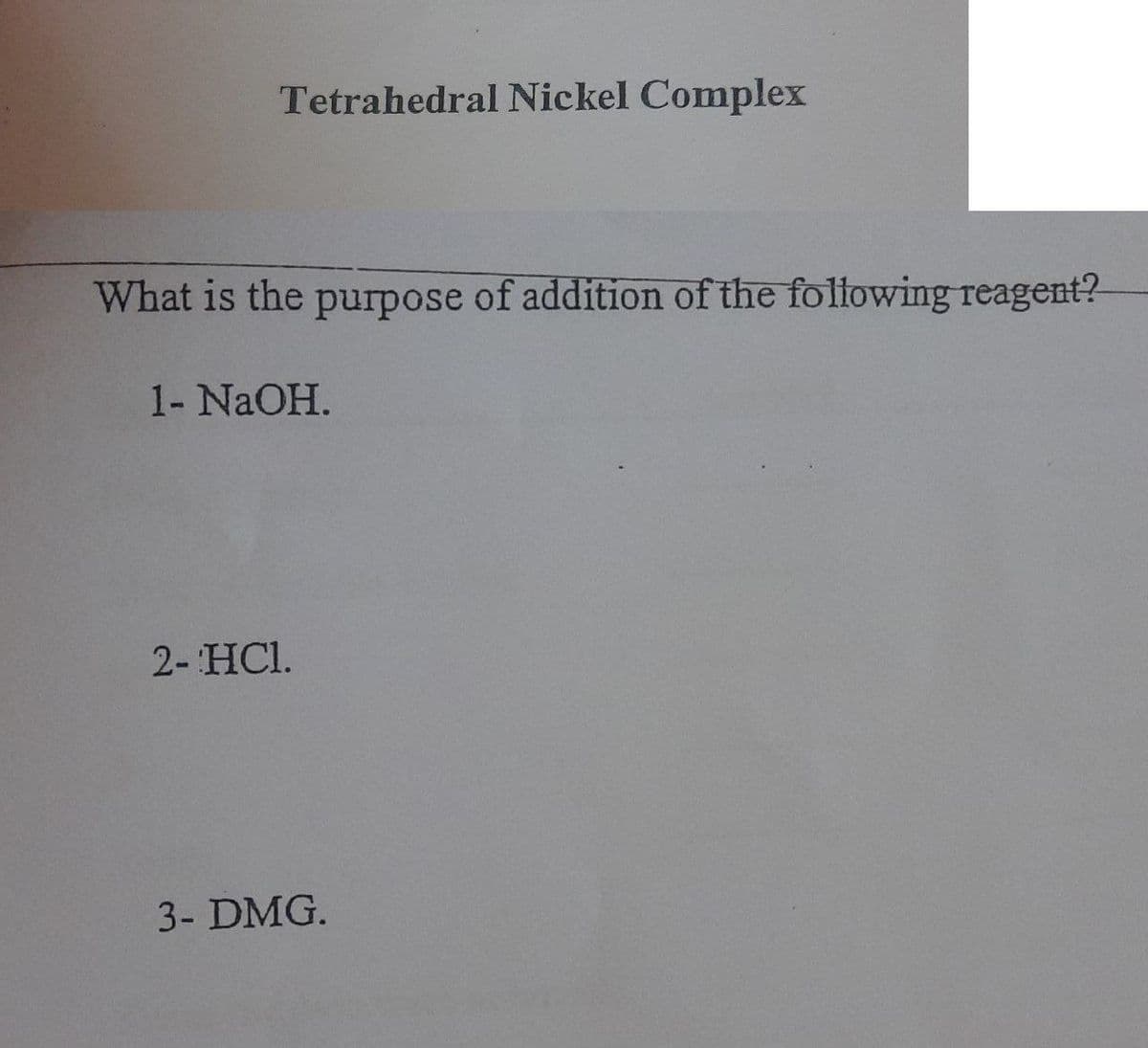 Tetrahedral Nickel Complex
What is the purpose of addition of the following reagent?
1- NaOH.
2- HCl.
3- DMG.
