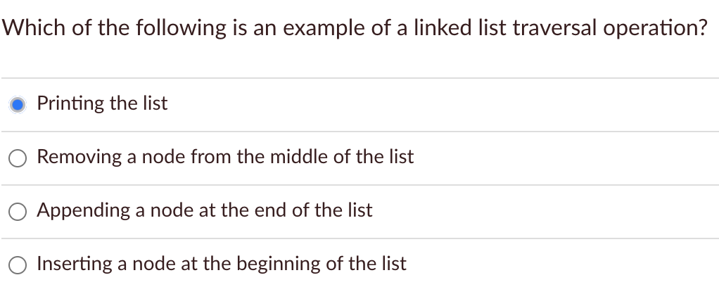 Which of the following is an example of a linked list traversal operation?
Printing the list
Removing a node from the middle of the list
Appending a node at the end of the list
O Inserting a node at the beginning of the list
