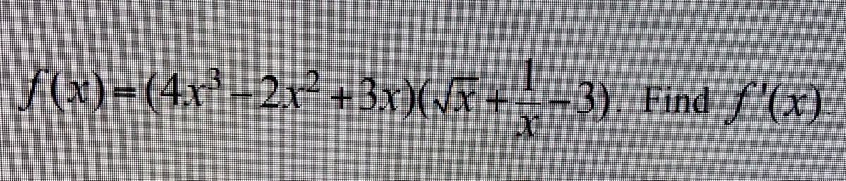 f(x)=(4x³-2x² +3x)(x+-3). Find f'(x).
