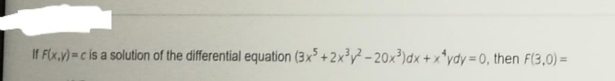 If F(x,y)=c is a solution of the differential equation (3x +2x³} - 20x³)dx + x*ydy = 0, then F(3,0) =
