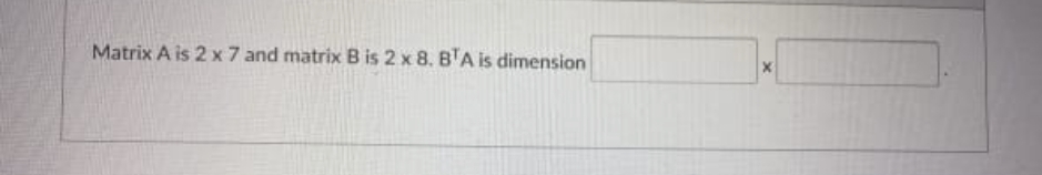 Matrix A is 2 x 7 and matrix B is 2 x 8. B'A is dimension
