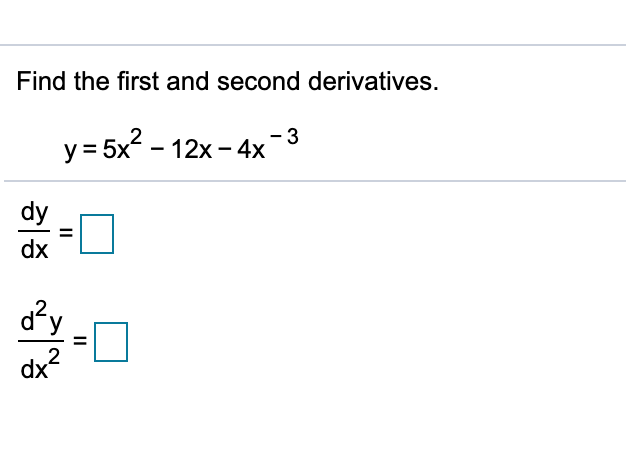 Find the first and second derivatives.
- 3
y = 5x - 12x - 4x
dy
%3D
dx
d²y
dx?
II
II
