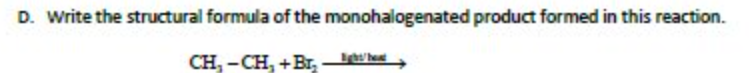 D. Write the structural formula of the monohalogenated product formed in this reaction.
CH, -CH, +Br, Les hee
