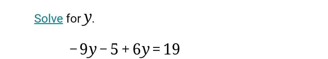 Solve for y.
- 9y-5 + 6y = 19
