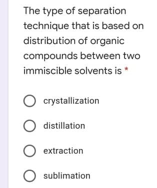 The type of separation
technique that is based on
distribution of organic
compounds between two
immiscible solvents is
O crystallization
O distillation
extraction
O sublimation
