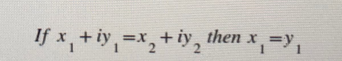 If x,+iy,-x,+iy, ,
=X +
1
then x=y
1
