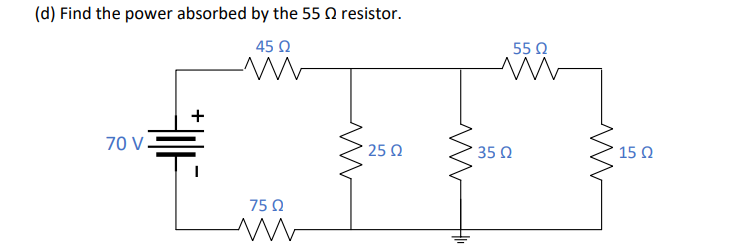 (d) Find the power absorbed by the 55 Q resistor.
45 O
55 Q
+
70 V-
25 Q
35 Q
15 Q
75 Q

