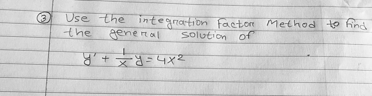 (@
3
Use the integration Factor Method to find
the
solution of
general
५' + + y = 4x2