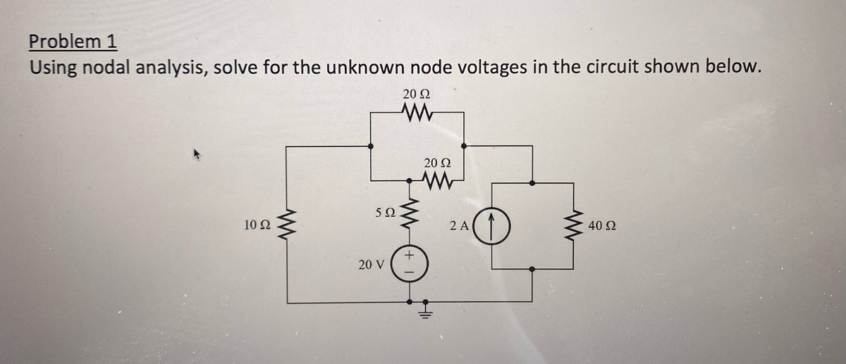 Problem 1
Using nodal analysis, solve for the unknown node voltages in the circuit shown below.
10 92
ww
5Ω
20 V
20 Ω
www
+1
20 Ω
ww
2 A
O
ww
40 Ω
