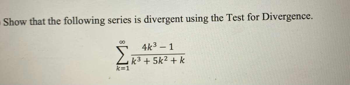 Show that the following series is divergent using the Test for Divergence.
4k³ - 1
k³ + 5k² + k
k=1