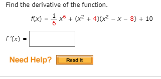 Find the derivative of the function.
f(x) = x5 + (x2 + 4)(x² – x – 8) + 10
f '(x) =
Need Help?
Read It
