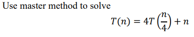Use master method to solve
T(n) = 4T (-
+n
