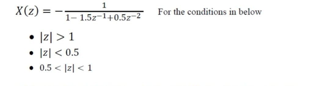 1
X(z) =
For the conditions in below
--
1- 1.5z-1+0.5z-2
1리 > 1
1리 < 0.5
0.5 < |z| < 1
