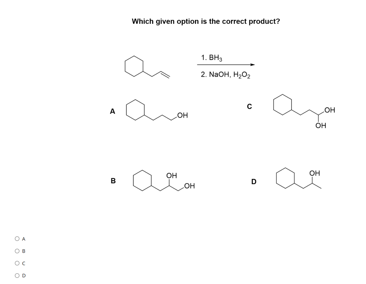 Which given option is the correct product?
1. ВНз
2. NaOH, H202
A
HO
HO
OH
OH
OH
B
D
HO
O A
ов
D
