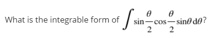 sin-cos-sin0 d0?
2 2
What is the integrable form of
