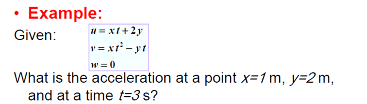Example:
Given:
u = xt+2y
y = xt² - yt
w = 0
What is the acceleration at a point x=1 m, y=2 m,
and at a time t=3 s?
