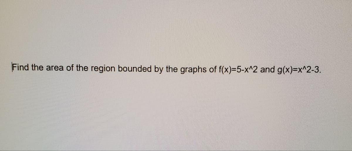 Find the area of the region bounded by the graphs of f(x)=5-x^2 and g(x)=x^2-3.
