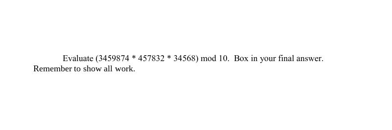 Evaluate (3459874 * 457832 * 34568) mod 10. Box in your final answer.
Remember to show all work.
