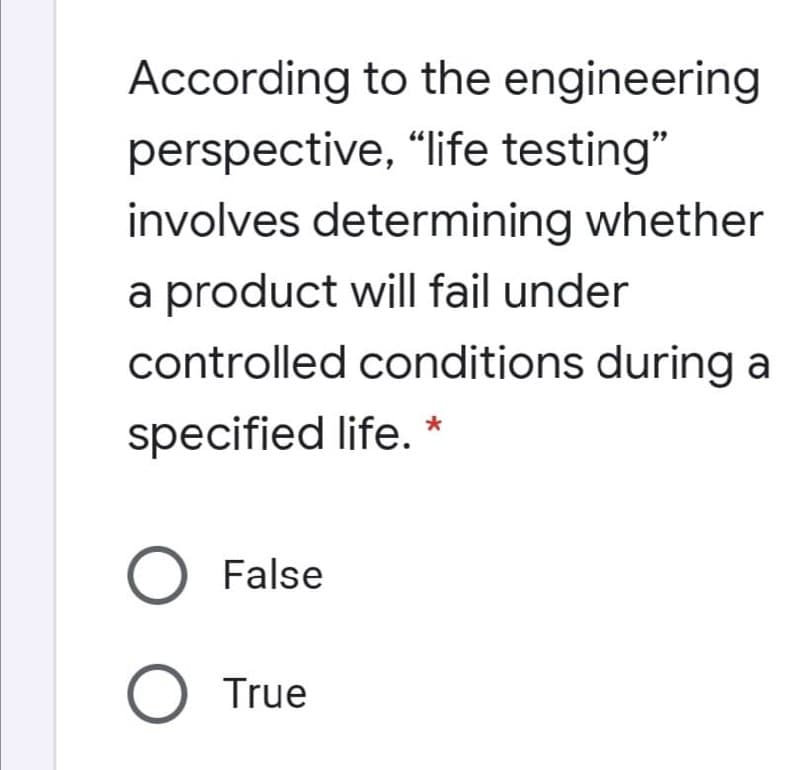 According to the engineering
perspective, “life testing"
involves determining whether
a product will fail under
controlled conditions during a
specified life. *
O False
O True
