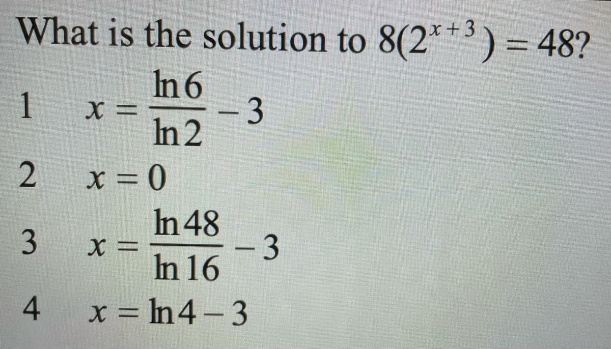What is the solution to 8(2***) = 48?
x+3
In 6
1 x =
-3
In 2
In 48
X =
In 16
- 3
x = In 4-3
2.
3.
4-
