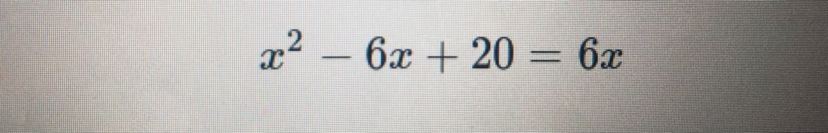 x2 – 6x + 20 = 6x
