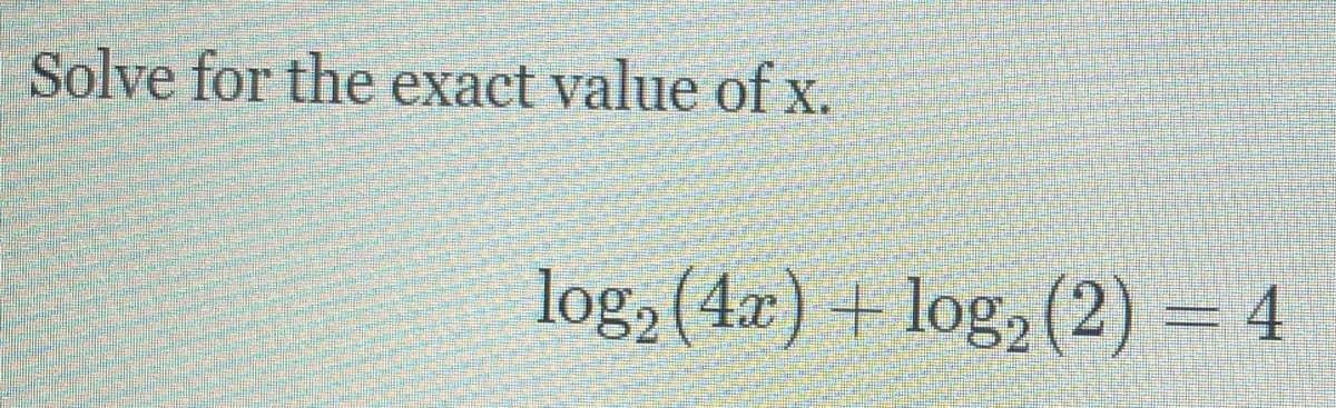 Solve for the exact value of x.
log, (4a) + log2 (2) = 4
