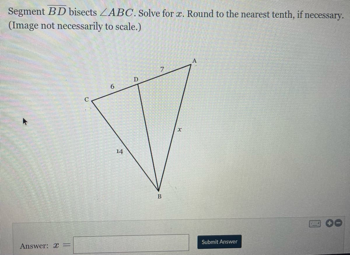 Segment BD bisects ZABOC. Solve for x. Round to the nearest tenth, if necessary.
(Image not necessarily to scale.)
7.
D
6.
14
Answer: =
Submit Answer
