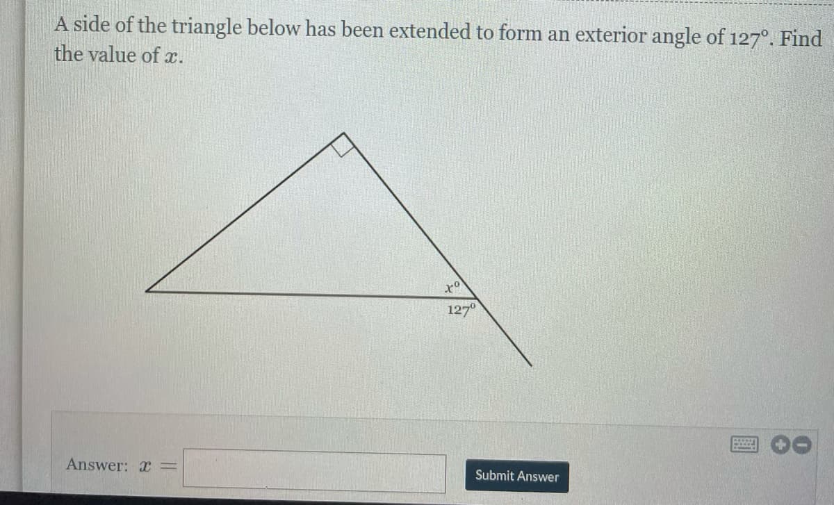 A side of the triangle below has been extended to form an exterior angle of 127°. Find
the value of .
ot
127
Submit Answer
Answer: x =
