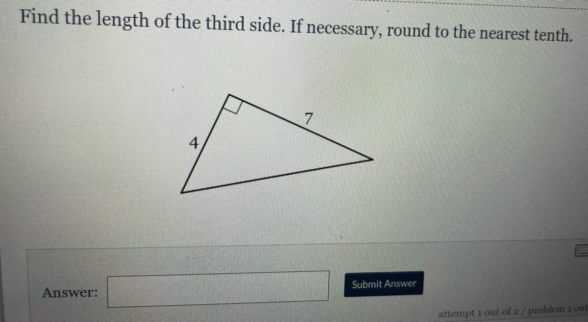 Find the length of the third side. If necessary, round to the nearest tenth.
7
Submit Answer
Answer:
attempt 1 out of 2/problem 1 out
4-
